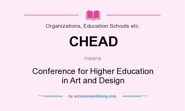 What does CHEAD mean? It stands for Conference for Higher Education in Art and Design