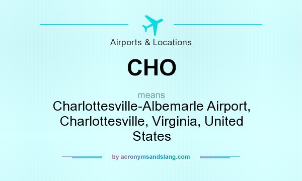 What does CHO mean? It stands for Charlottesville-Albemarle Airport, Charlottesville, Virginia, United States