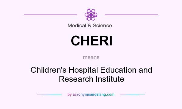 What does CHERI mean? It stands for Children`s Hospital Education and Research Institute