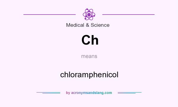 What does Ch mean? It stands for chloramphenicol