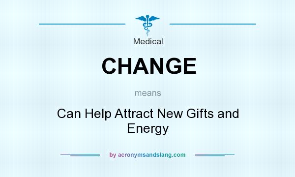 What does CHANGE mean? It stands for Can Help Attract New Gifts and Energy