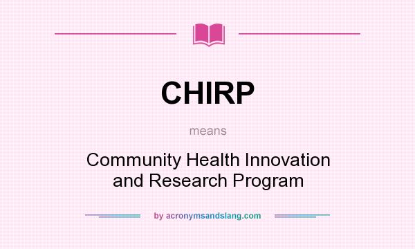 What does CHIRP mean? It stands for Community Health Innovation and Research Program