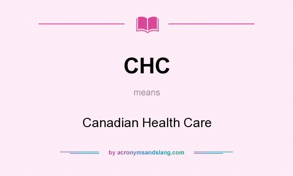 What does CHC mean? It stands for Canadian Health Care