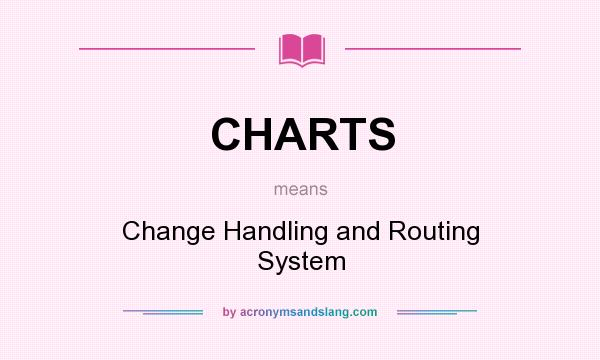 What does CHARTS mean? It stands for Change Handling and Routing System