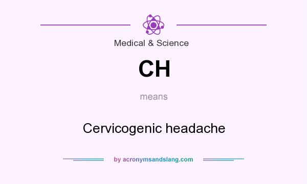 What does CH mean? It stands for Cervicogenic headache