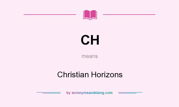 What does CH mean? It stands for Christian Horizons