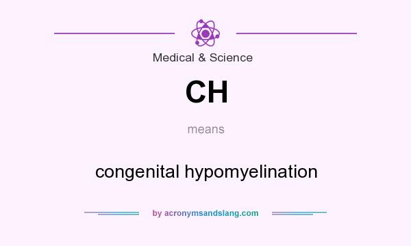 What does CH mean? It stands for congenital hypomyelination