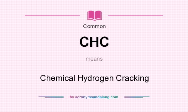 What does CHC mean? It stands for Chemical Hydrogen Cracking