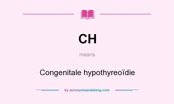 What does CH mean? It stands for Congenitale hypothyreoïdie