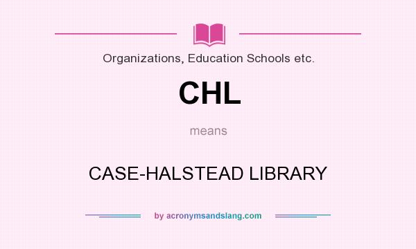 What does CHL mean? It stands for CASE-HALSTEAD LIBRARY
