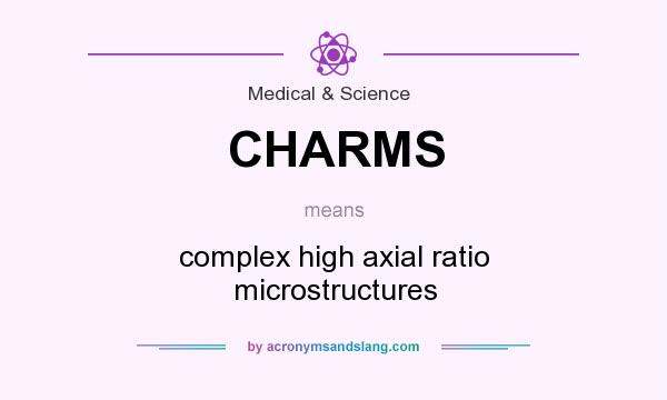 What does CHARMS mean? It stands for complex high axial ratio microstructures