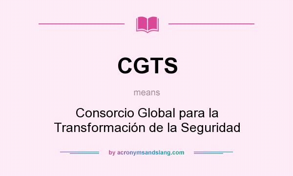 What does CGTS mean? It stands for Consorcio Global para la Transformación de la Seguridad