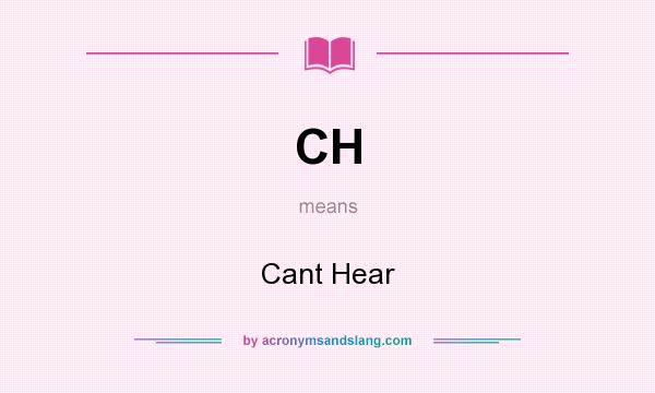 What does CH mean? It stands for Cant Hear
