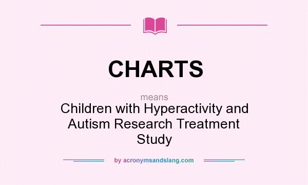 What does CHARTS mean? It stands for Children with Hyperactivity and Autism Research Treatment Study