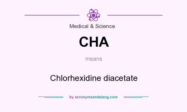 What does CHA mean? It stands for Chlorhexidine diacetate