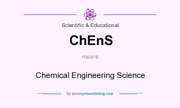 What does ChEnS mean? It stands for Chemical Engineering Science
