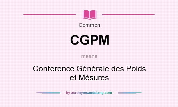 What does CGPM mean? It stands for Conference Générale des Poids et Mésures
