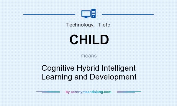 What does CHILD mean? It stands for Cognitive Hybrid Intelligent Learning and Development
