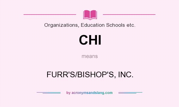 What does CHI mean? It stands for FURR`S/BISHOP`S, INC.