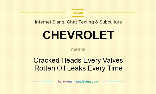 What does CHEVROLET mean? It stands for Cracked Heads Every Valves Rotten Oil Leaks Every Time