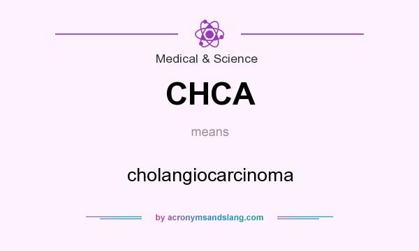 What does CHCA mean? It stands for cholangiocarcinoma