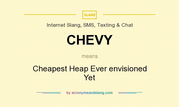 What does CHEVY mean? It stands for Cheapest Heap Ever envisioned Yet