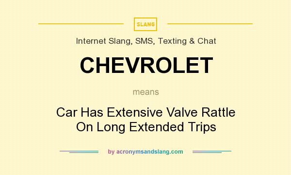 What does CHEVROLET mean? It stands for Car Has Extensive Valve Rattle On Long Extended Trips