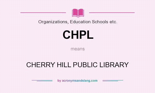 What does CHPL mean? It stands for CHERRY HILL PUBLIC LIBRARY