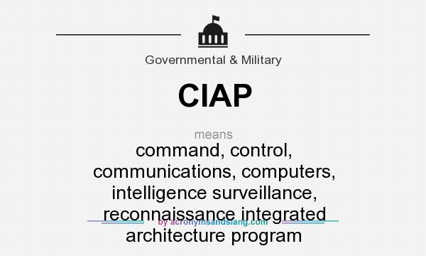 What does CIAP mean? It stands for command, control, communications, computers, intelligence surveillance, reconnaissance integrated architecture program