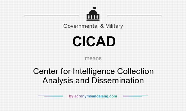 What does CICAD mean? It stands for Center for Intelligence Collection Analysis and Dissemination