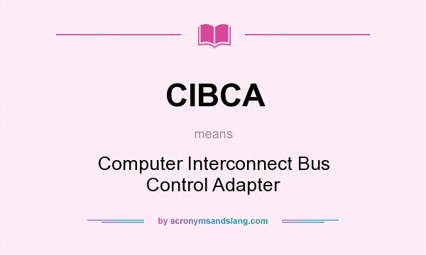 What does CIBCA mean? It stands for Computer Interconnect Bus Control Adapter