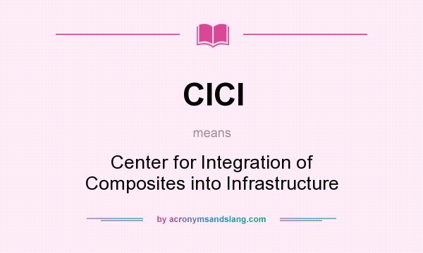 What does CICI mean? It stands for Center for Integration of Composites into Infrastructure