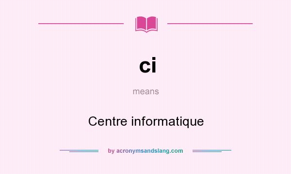What does ci mean? It stands for Centre informatique