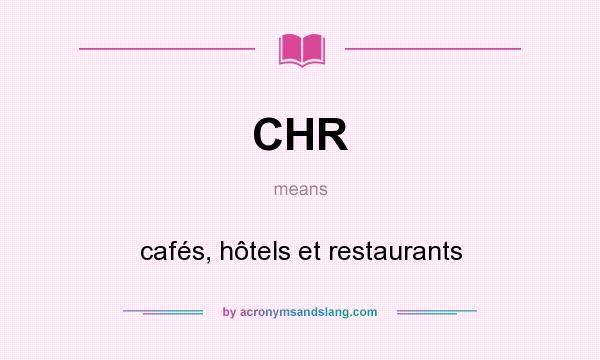 What does CHR mean? It stands for cafés, hôtels et restaurants