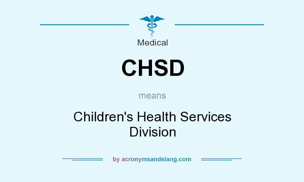 What does CHSD mean? It stands for Children`s Health Services Division