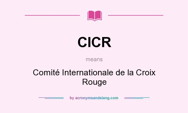 What does CICR mean? It stands for Comité Internationale de la Croix Rouge
