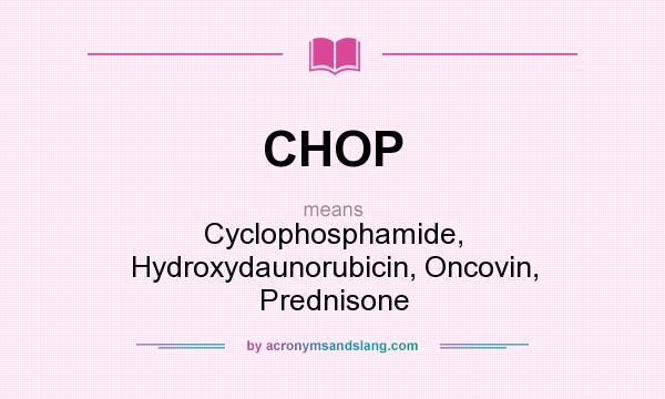 What does CHOP mean? It stands for Cyclophosphamide, Hydroxydaunorubicin, Oncovin, Prednisone