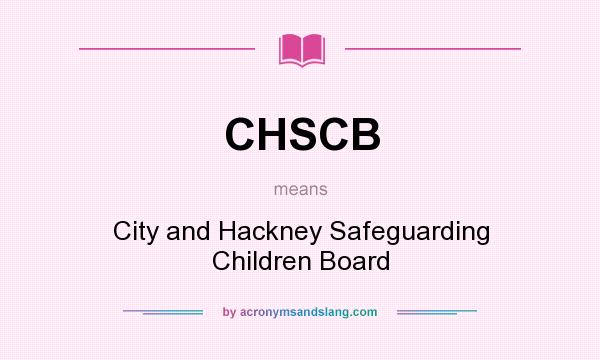 What does CHSCB mean? It stands for City and Hackney Safeguarding Children Board