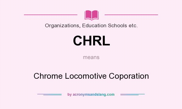 What does CHRL mean? It stands for Chrome Locomotive Coporation