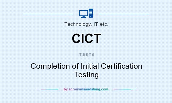What does CICT mean? It stands for Completion of Initial Certification Testing