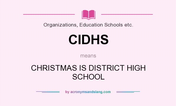What does CIDHS mean? It stands for CHRISTMAS IS DISTRICT HIGH SCHOOL