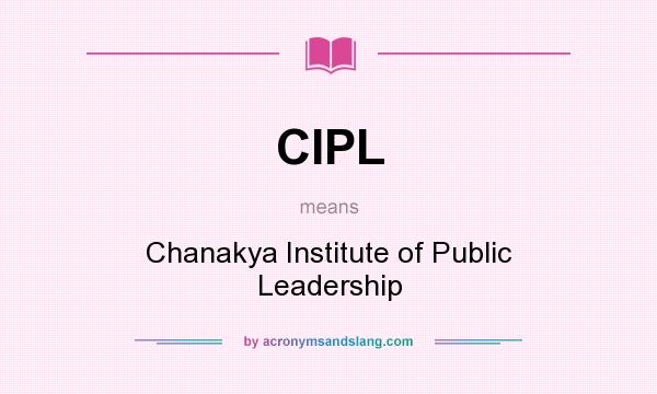 What does CIPL mean? It stands for Chanakya Institute of Public Leadership