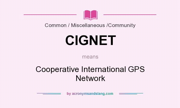 What does CIGNET mean? It stands for Cooperative International GPS Network