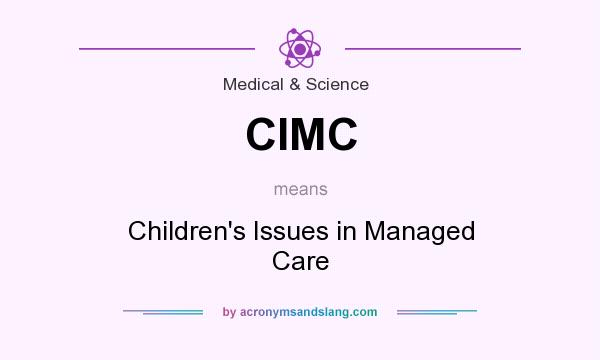 What does CIMC mean? It stands for Children`s Issues in Managed Care