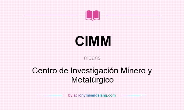 What does CIMM mean? It stands for Centro de Investigación Minero y Metalúrgico