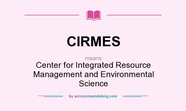What does CIRMES mean? It stands for Center for Integrated Resource Management and Environmental Science