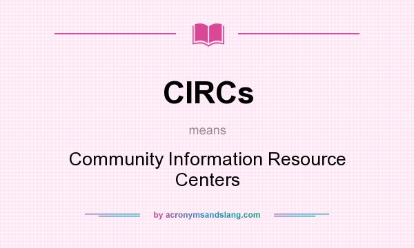 What does CIRCs mean? It stands for Community Information Resource Centers