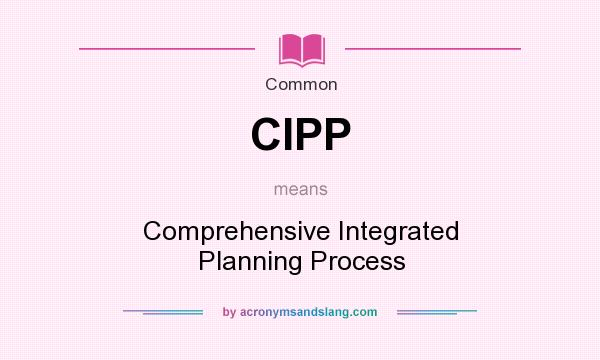 What does CIPP mean? It stands for Comprehensive Integrated Planning Process