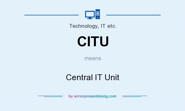 What does CITU mean? It stands for Central IT Unit
