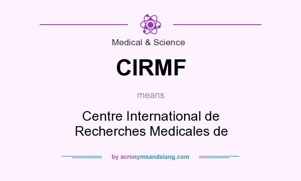 What does CIRMF mean? It stands for Centre International de Recherches Medicales de